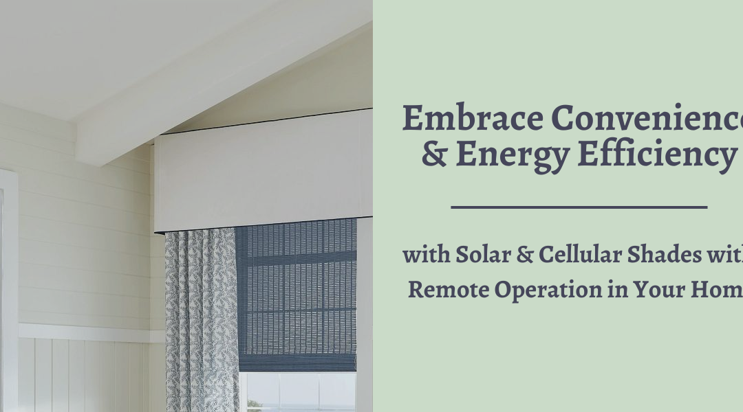 Embrace Convenience and Energy Efficiency with Solar and Cellular Shades with Remote Operation in Your Home
