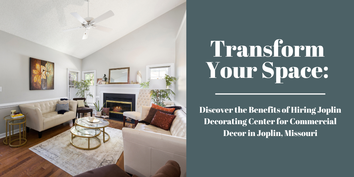 Transform Your Space: Discover the Benefits of Hiring Joplin Decorating Center for Commercial Decor in Joplin, Missouri