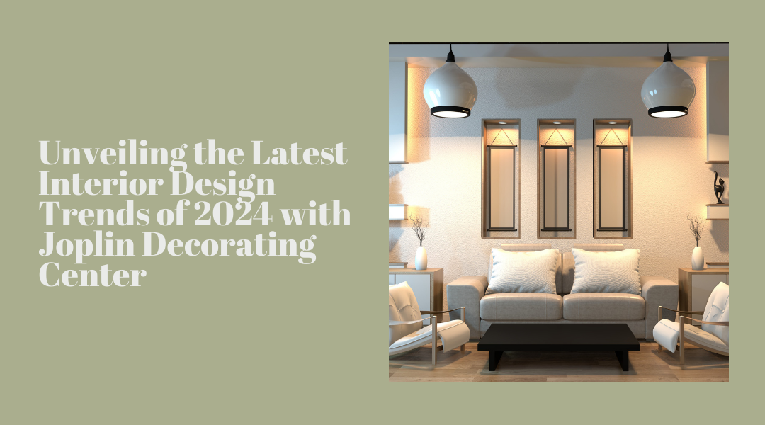 Unveiling the Latest Interior Design Trends of 2024 with Joplin Decorating Center