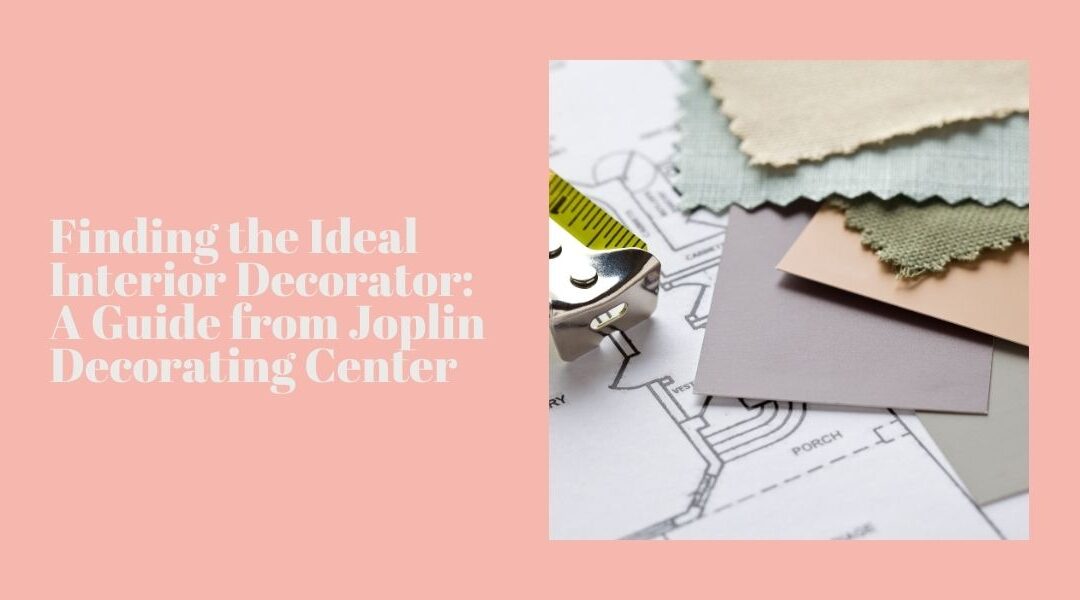 Finding the Ideal Interior Decorator: A Guide from Joplin Decorating Center