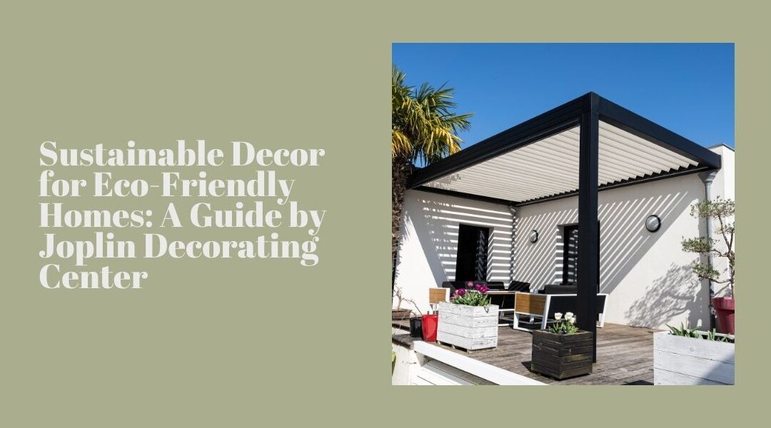 Sustainable Decor for Eco-Friendly Homes: A Guide by Joplin Decorating Center