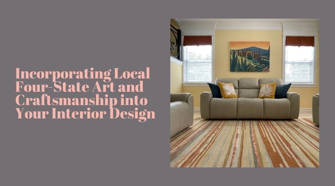 Incorporating Local Four-State Art and Craftsmanship into Your Interior Design