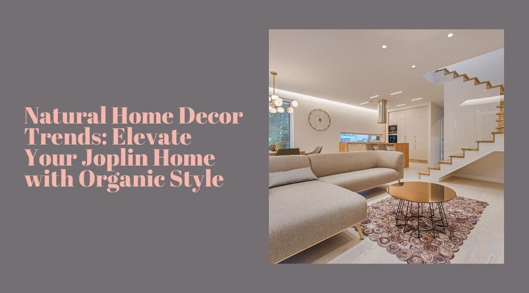 Natural Home Decor Trends: Elevate Your Joplin Home with Organic Style
