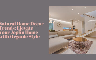 Natural Home Decor Trends: Elevate Your Joplin Home with Organic Style