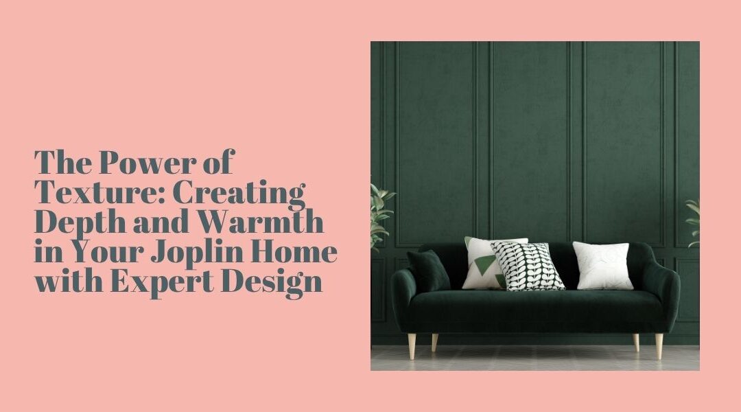 The Power of Texture: Creating Depth and Warmth in Your Joplin Home with Expert Design