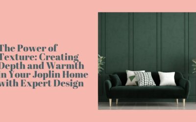 The Power of Texture: Creating Depth and Warmth in Your Joplin Home with Expert Design