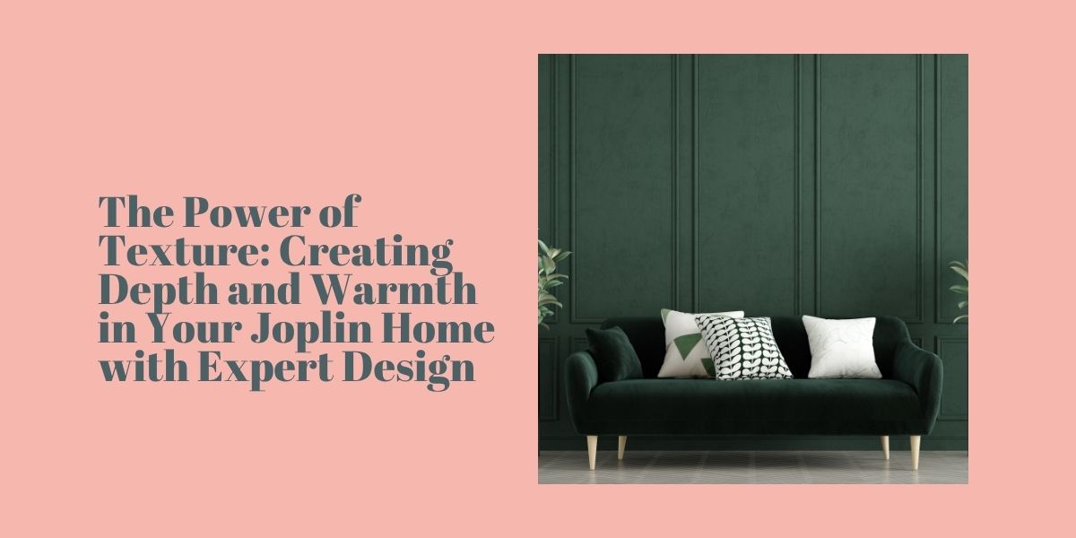 The Power of Texture: Creating Depth and Warmth in Your Joplin Home with Expert Design