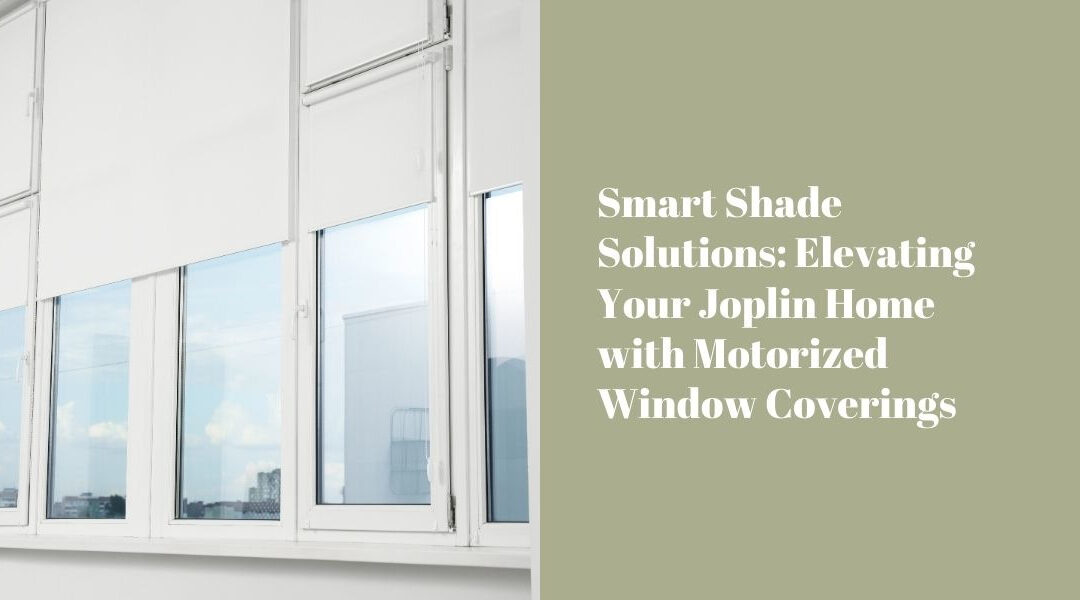 Smart Shade Solutions: Elevating Your Joplin Home with Motorized Window Coverings